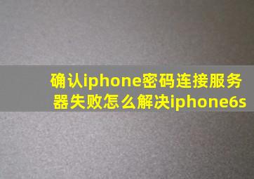 确认iphone密码连接服务器失败怎么解决iphone6s