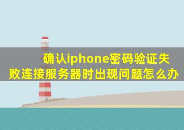 确认iphone密码验证失败连接服务器时出现问题怎么办