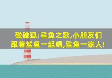 碰碰狐:鲨鱼之歌,小朋友们跟着鲨鱼一起唱,鲨鱼一家人!