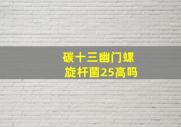 碳十三幽门螺旋杆菌25高吗