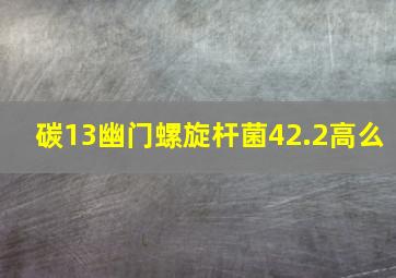 碳13幽门螺旋杆菌42.2高么