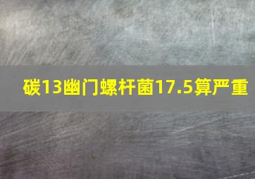 碳13幽门螺杆菌17.5算严重