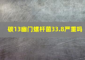 碳13幽门螺杆菌33.8严重吗