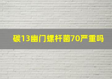 碳13幽门螺杆菌70严重吗