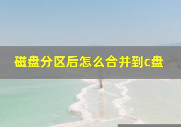 磁盘分区后怎么合并到c盘