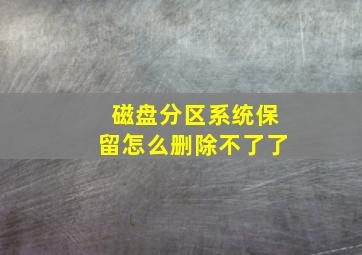 磁盘分区系统保留怎么删除不了了