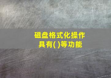 磁盘格式化操作具有( )等功能