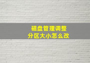 磁盘管理调整分区大小怎么改