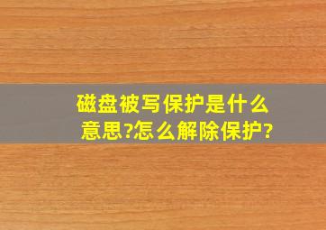 磁盘被写保护是什么意思?怎么解除保护?