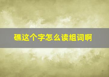 礁这个字怎么读组词啊