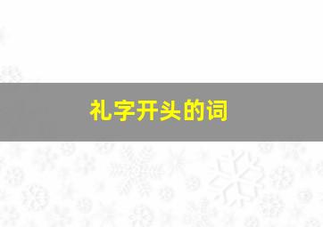 礼字开头的词