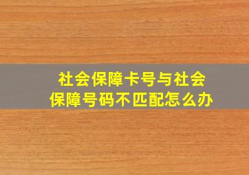 社会保障卡号与社会保障号码不匹配怎么办