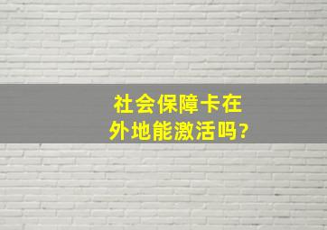 社会保障卡在外地能激活吗?