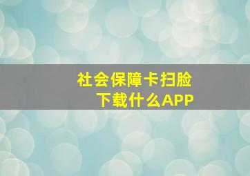 社会保障卡扫脸下载什么APP