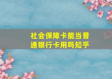 社会保障卡能当普通银行卡用吗知乎