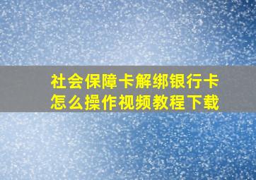 社会保障卡解绑银行卡怎么操作视频教程下载