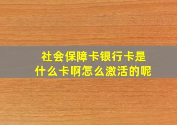 社会保障卡银行卡是什么卡啊怎么激活的呢