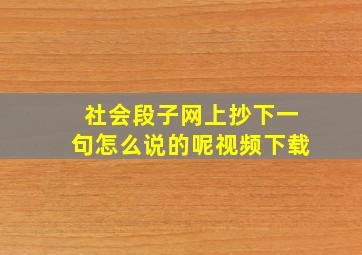 社会段子网上抄下一句怎么说的呢视频下载