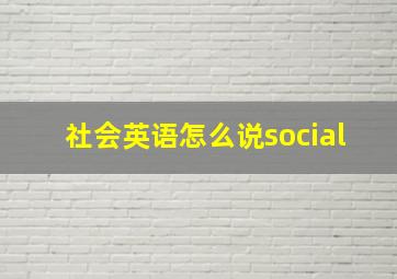 社会英语怎么说social