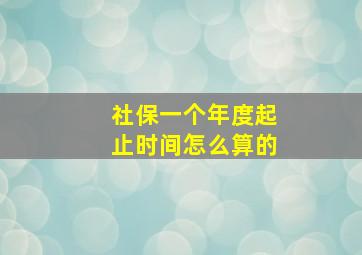 社保一个年度起止时间怎么算的