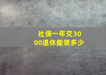 社保一年交3000退休能领多少