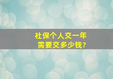 社保个人交一年需要交多少钱?