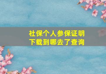 社保个人参保证明下载到哪去了查询