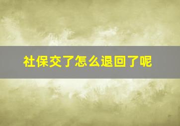 社保交了怎么退回了呢