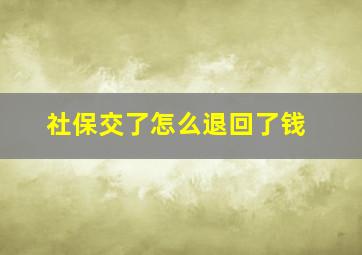 社保交了怎么退回了钱