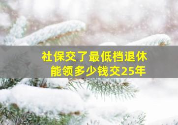 社保交了最低档退休能领多少钱交25年