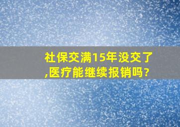 社保交满15年没交了,医疗能继续报销吗?