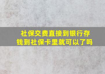 社保交费直接到银行存钱到社保卡里就可以了吗