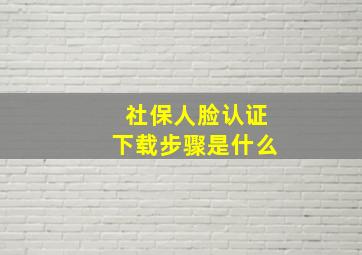 社保人脸认证下载步骤是什么