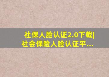 社保人脸认证2.0下载|社会保险人脸认证平...