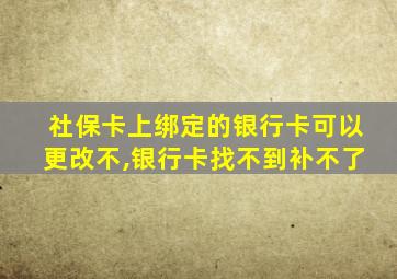 社保卡上绑定的银行卡可以更改不,银行卡找不到补不了