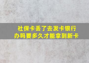 社保卡丢了去发卡银行办吗要多久才能拿到新卡