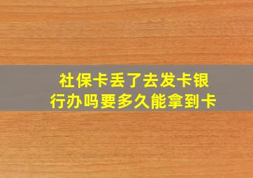 社保卡丢了去发卡银行办吗要多久能拿到卡