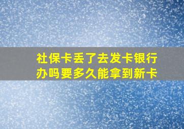 社保卡丢了去发卡银行办吗要多久能拿到新卡