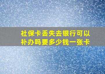 社保卡丢失去银行可以补办吗要多少钱一张卡