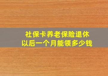 社保卡养老保险退休以后一个月能领多少钱