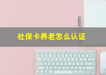 社保卡养老怎么认证