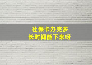 社保卡办完多长时间能下来呀