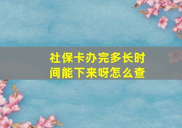 社保卡办完多长时间能下来呀怎么查