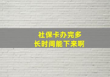 社保卡办完多长时间能下来啊