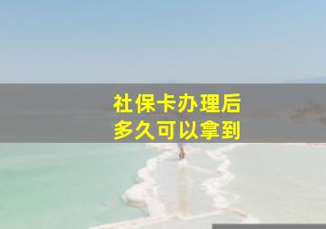 社保卡办理后多久可以拿到