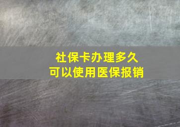 社保卡办理多久可以使用医保报销