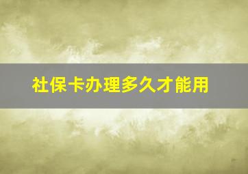 社保卡办理多久才能用