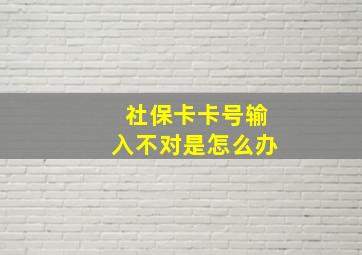 社保卡卡号输入不对是怎么办