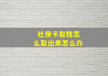 社保卡取钱怎么取出来怎么办