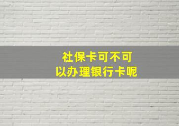 社保卡可不可以办理银行卡呢